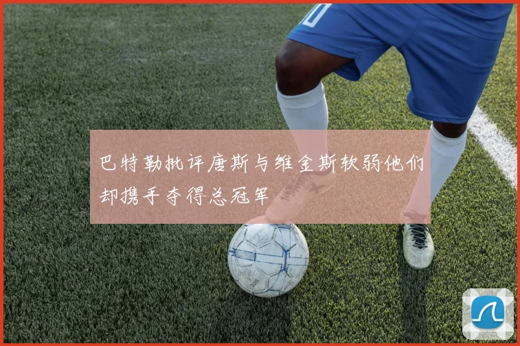 巴特勒批评唐斯与维金斯软弱他们却携手夺得总冠军