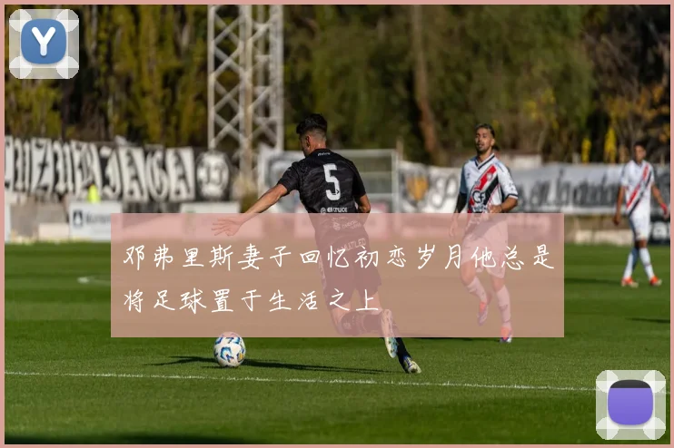邓弗里斯妻子回忆初恋岁月他总是将足球置于生活之上