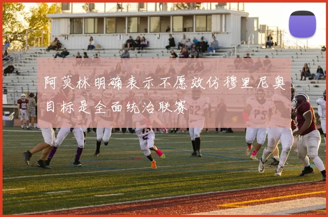 阿莫林明确表示不愿效仿穆里尼奥目标是全面统治联赛