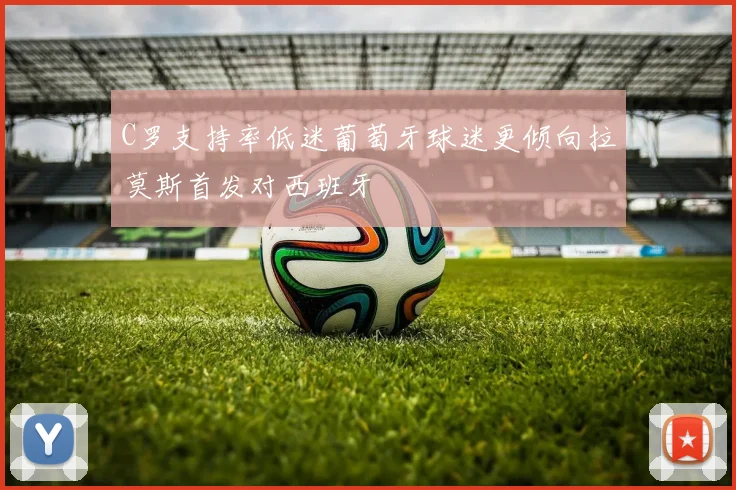 C罗支持率低迷葡萄牙球迷更倾向拉莫斯首发对西班牙